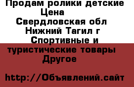 Продам ролики детские. › Цена ­ 1 500 - Свердловская обл., Нижний Тагил г. Спортивные и туристические товары » Другое   